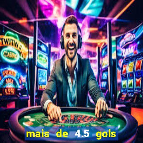 mais de 4.5 gols o que significa betano